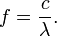  f = \frac{c}{\lambda}.