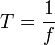 T = \frac{1}{f}